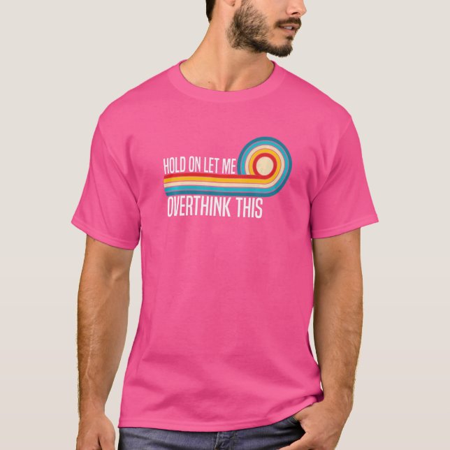 Hold on let me overthink this  Sarcasm Quotes  2 T-Shirt (Front)