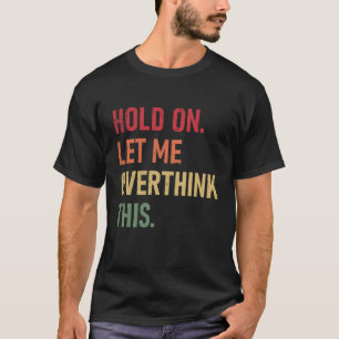 Hold On Let Me Overthink This sarcastic quote 2 T-Shirt