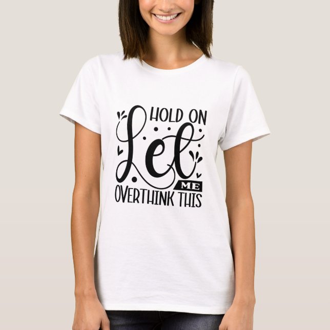 Hold on let me overthink this sarcastic T-Shirt (Front)