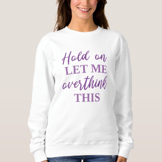 Hold On Let Me Overthink This Sweatshirt (Front)