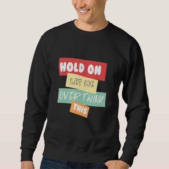 Hold On Let Me Overthink This Sweatshirt (Front)