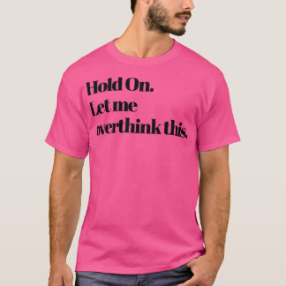 Hold on Let me overthink this T-Shirt