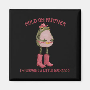 Hold On Partner I'm Growing A Little Buckaroo Frog Magnet