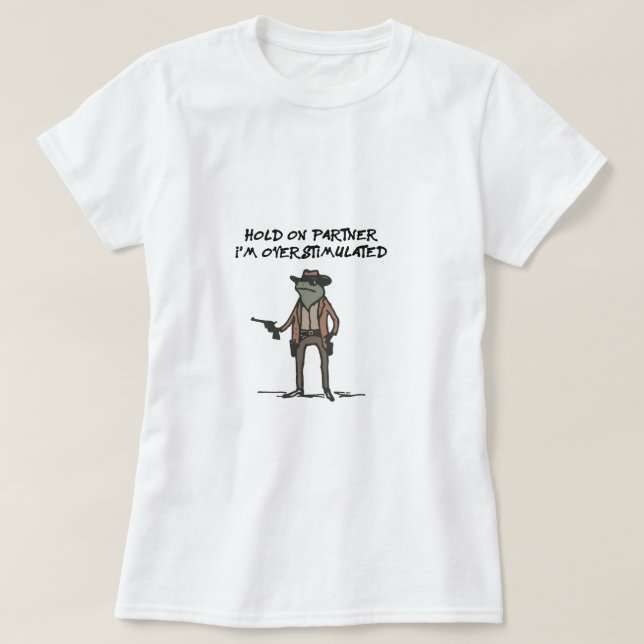 Hold On Partner Im Overstimulated T-Shirt (Design Front)