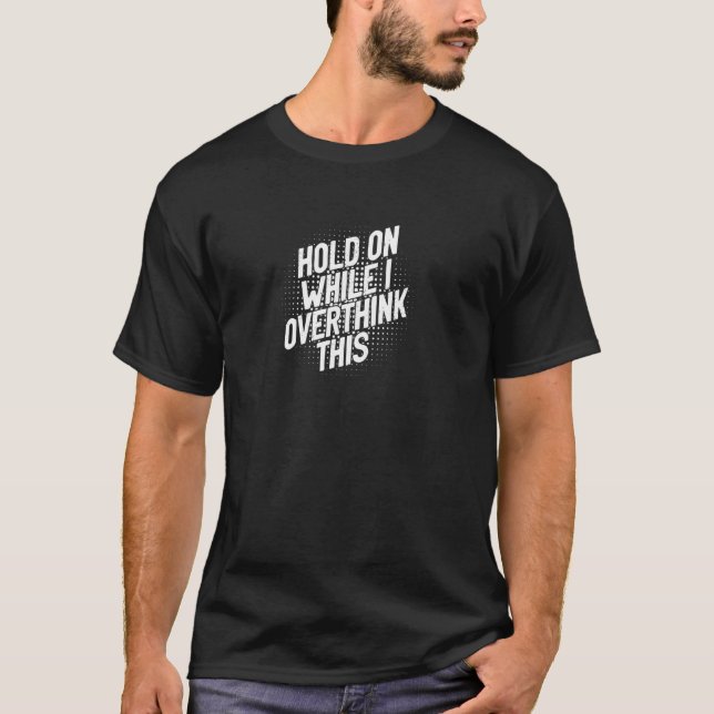 Hold On While I Overthink This Depression Anxiety  T-Shirt (Front)