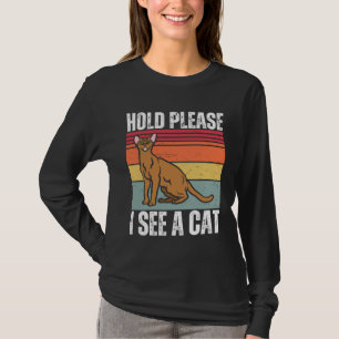 Hold Please I See A Abyssinian Cat Cat Sayings T-Shirt