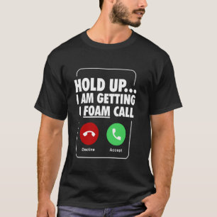 Hold Up I Am Getting A Foam Call T-Shirt