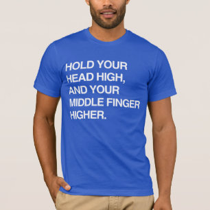 HOLD YOUR HEAD HIGH AND YOUR MIDDLE FINGER HIGHER. T-Shirt