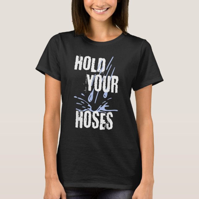 Hold Your Hoses  Gardener Garden T-Shirt (Front)