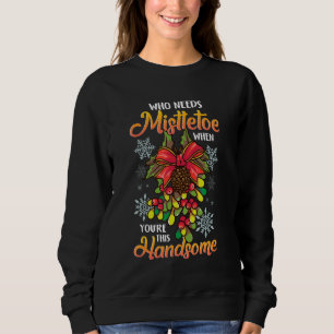 Holiday Kisses Who Needs Mistletoe When You're Thi Sweatshirt