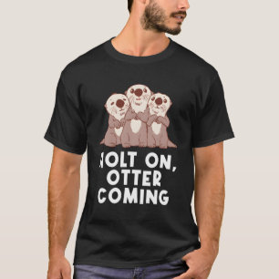 Holt On Otter Coming Otter Dad Jokes Sea Otter T-Shirt