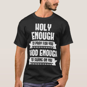 Holy Enough To Pray For You Hood Enough To Swing O T-Shirt