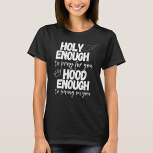 Holy Enough To Pray For You Hood Enough To Swing O T-Shirt