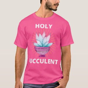 Holy Fucculent Funny Succulent Cactus Gardening T-Shirt