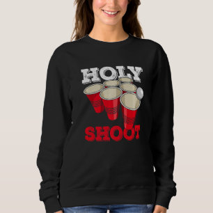 Holy Shoot Quote For A Beer Pong Player Sweatshirt