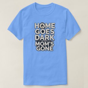 Home Goes Dark When Mom's Gone - Touching Motherho T-Shirt