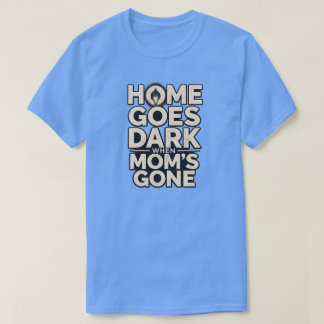 Home Goes Dark When Mum's Gone - Touching Motherho T-Shirt