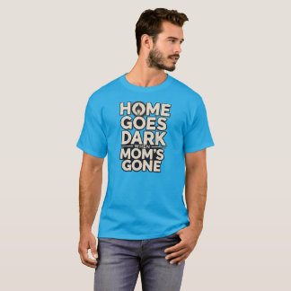 Home Goes Dark When Mum's Gone - Touching Motherho T-Shirt