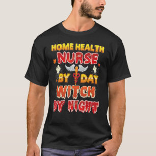 Home Health Nurse By Day Witch Night Halloween Boo T-Shirt