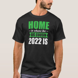 Home Is Where Big Cousin 2022 Is Big Cousin 2022 T-Shirt