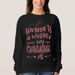 Home Is Where Chihuahua Cool Funny Cute Sweet Dog Sweatshirt