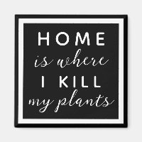 Home is where I kill my plants funny plant mom