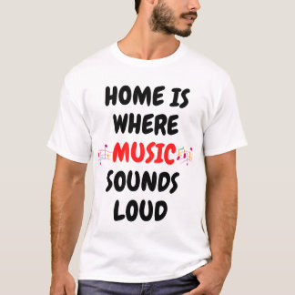 Home is where music sounds loud. T-Shirt