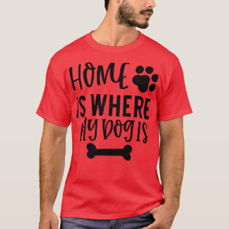 Home is Where My Dog Is Gift for Dog Obsessed Peop T-Shirt