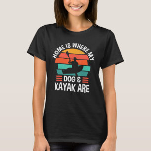 Home Is Where My Dog Kayak Are Kayak T-Shirt