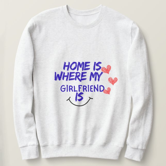 home is where my girlfriend is funny sweatshirt . (Design Front)