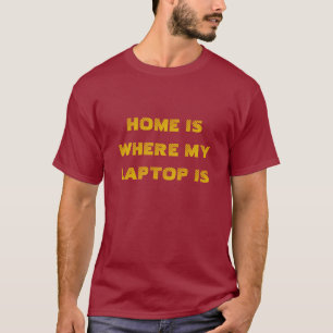 Home is where my laptop is T-shirt
