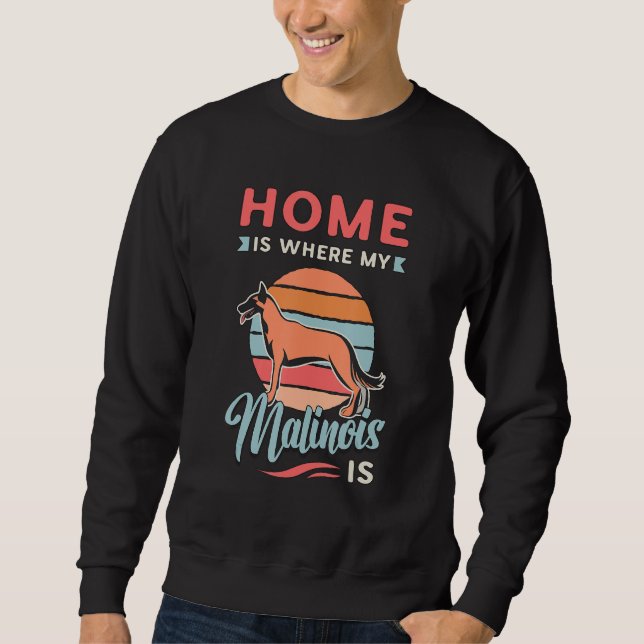 Home Is Where My Malinois Is Canine Dog Belgian Ma Sweatshirt (Front)