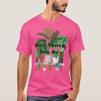 Home Is Where My Plants Are T-Shirt