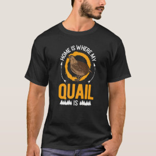 Home Is Where My Quail Is T-Shirt