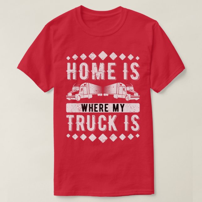 Home Is Where My Truck Is Trucking Trucker  T-Shirt (Design Front)