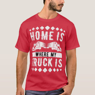 Home Is Where My Truck Is Trucking Trucker  T-Shirt
