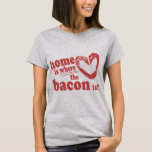 Home is where the Bacon is T-Shirt<br><div class="desc">Home is where the Bacon is t shirts & gifts</div>