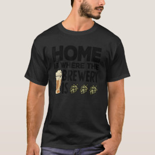 Home Is Where The Brewery Is Homebrewing Craftbeer T-Shirt