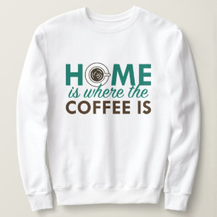 Home Is Where The Coffee Is Sweatshirt