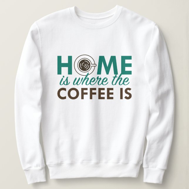 Home Is Where The Coffee Is Sweatshirt (Design Front)