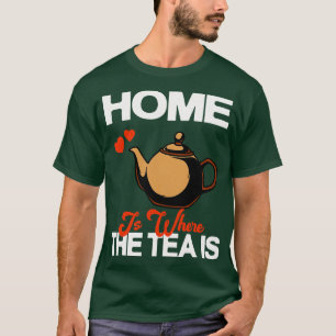 Home Is Where The Tea Is Teapot Tea Drinker T-Shirt
