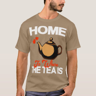 Home Is Where The Tea Is Teapot Tea Drinker T-Shirt
