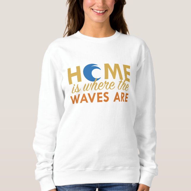 Home Is Where The Waves Are Sweatshirt (Front)