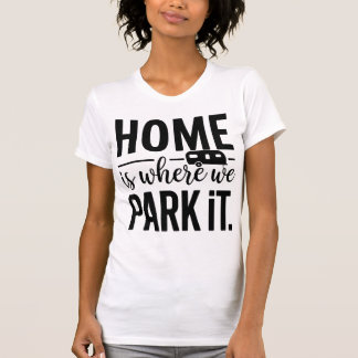 Home Is Where We Park It Camper Quote T-Shirt