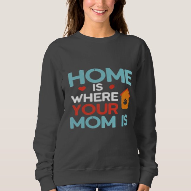 Home Is Where Your Mum Is  Sweatshirt (Front)