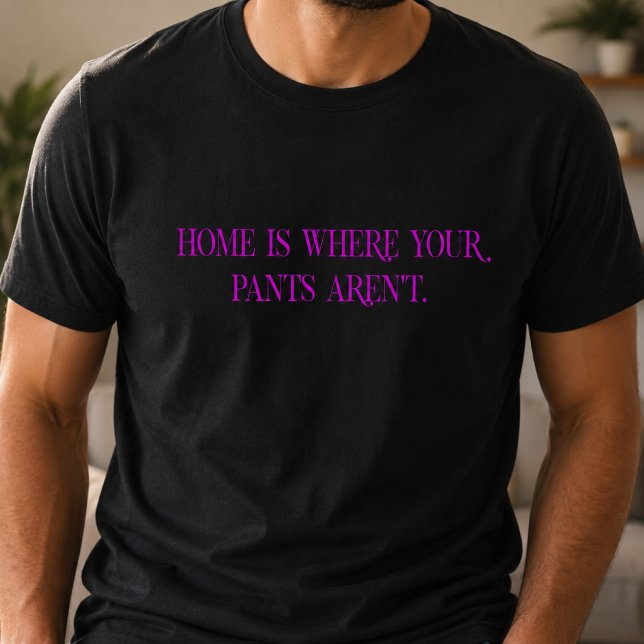 Home is Where Your Pants Aren't T-Shirt (Creator Uploaded)