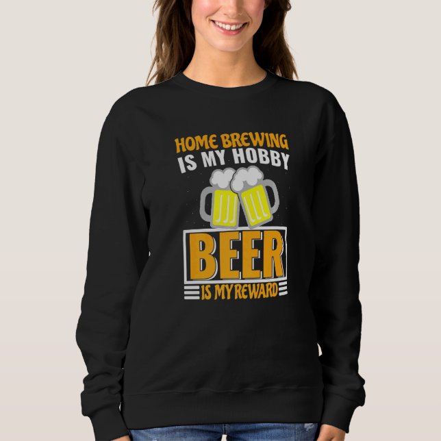 Homebrewing Is My Hobby Beer Is My Reward Sweatshirt (Front)