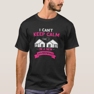 Homeowner I Can't Calm First House Home Buyer New T-Shirt