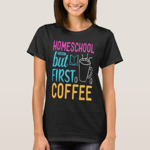 Homeschool but First Coffee Graphic for Mom T-Shirt