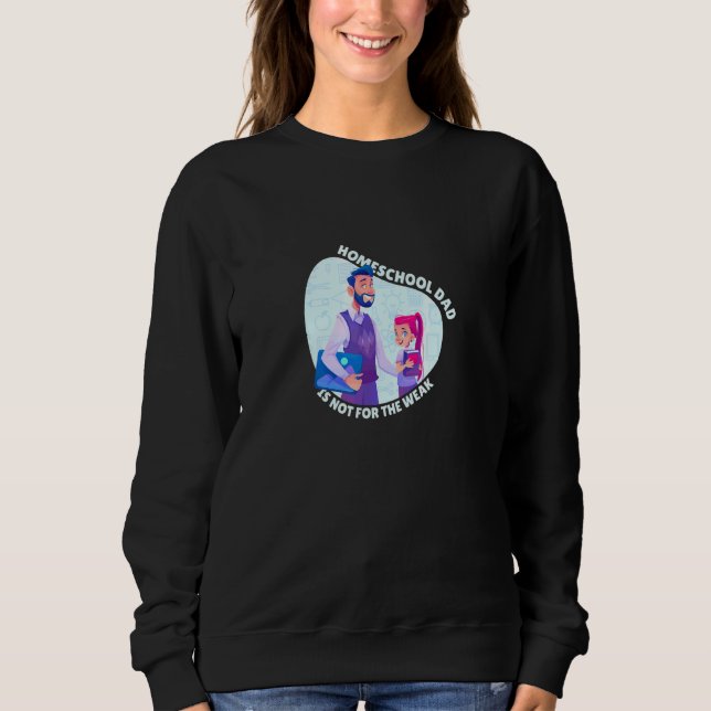 Homeschool Dad Is Not For The Weak Father Teaching Sweatshirt (Front)
